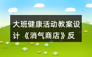 大班健康活動(dòng)教案設(shè)計(jì) 《消氣商店》反思