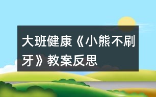 大班健康《小熊不刷牙》教案反思