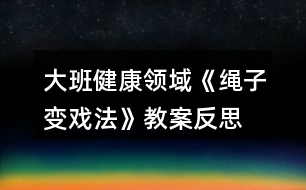 大班健康領域《繩子變戲法》教案反思