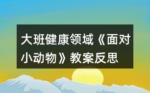 大班健康領(lǐng)域《面對小動物》教案反思