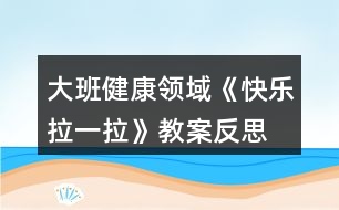 大班健康領(lǐng)域《快樂(lè)拉一拉》教案反思