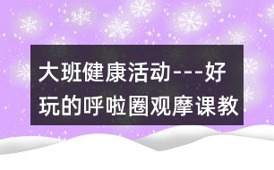 大班健康活動---好玩的呼啦圈觀摩課教學(xué)設(shè)計(jì)