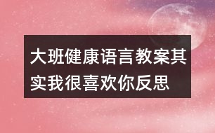 大班健康語言教案其實(shí)我很喜歡你反思