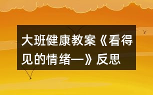 大班健康教案《看得見(jiàn)的情緒―》反思