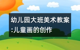 幼兒園大班美術教案:兒童畫的創(chuàng)作