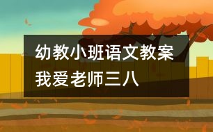 幼教小班語(yǔ)文教案 我愛(ài)老師（三八）