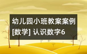 幼兒園小班教案案例[數(shù)學] 認識數(shù)字6