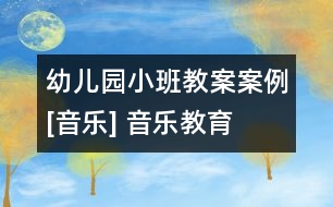 幼兒園小班教案案例[音樂] 音樂教育