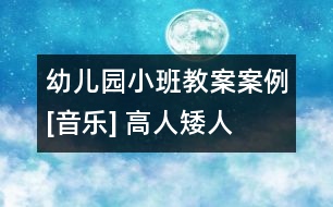 幼兒園小班教案案例[音樂] 高人矮人