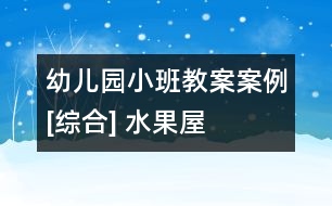 幼兒園小班教案案例[綜合] 水果屋