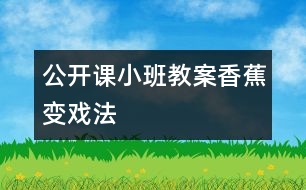 公開課小班教案香蕉變戲法