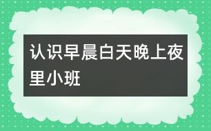 認(rèn)識(shí)早晨、白天、晚上、夜里（小班）