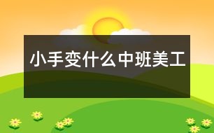 小手變什么（中班美工）