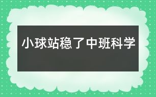 小球站穩(wěn)了（中班科學(xué)）