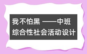 我不怕黑 ――中班綜合性社會(huì)活動(dòng)設(shè)計(jì)