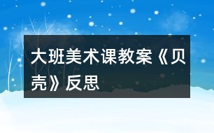 大班美術課教案《貝殼》反思