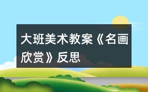 大班美術(shù)教案《名畫欣賞》反思