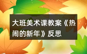 大班美術(shù)課教案《熱鬧的新年》反思