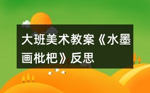 大班美術(shù)教案《水墨畫枇杷》反思