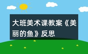 大班美術(shù)課教案《美麗的魚》反思