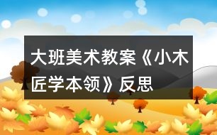 大班美術教案《小木匠學本領》反思