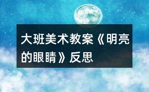 大班美術(shù)教案《明亮的眼睛》反思