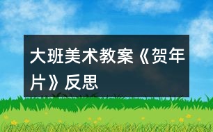 大班美術(shù)教案《賀年片》反思