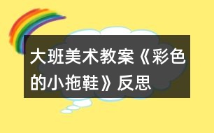 大班美術(shù)教案《彩色的小拖鞋》反思