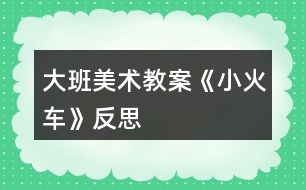 大班美術(shù)教案《小火車》反思