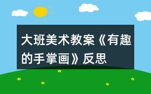 大班美術教案《有趣的手掌畫》反思