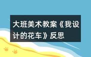 大班美術(shù)教案《我設(shè)計的花車》反思