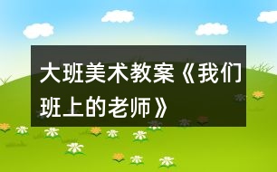 大班美術(shù)教案《我們班上的老師》