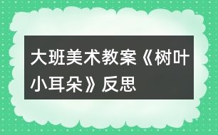 大班美術(shù)教案《樹(shù)葉小耳朵》反思