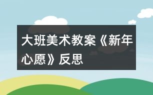 大班美術教案《新年心愿》反思