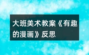 大班美術(shù)教案《有趣的漫畫》反思