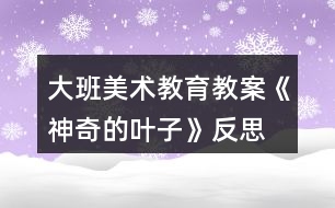 大班美術(shù)教育教案《神奇的葉子》反思