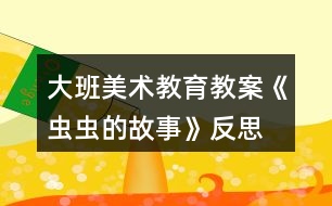 大班美術教育教案《蟲蟲的故事》反思