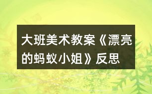 大班美術(shù)教案《漂亮的螞蟻小姐》反思