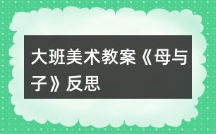 大班美術教案《母與子》反思