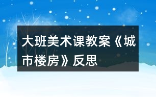 大班美術(shù)課教案《城市樓房》反思