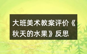 大班美術教案評價《秋天的水果》反思