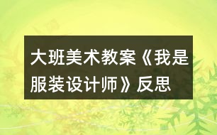 大班美術(shù)教案《我是服裝設(shè)計(jì)師》反思