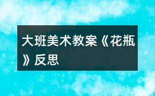 大班美術教案《花瓶》反思