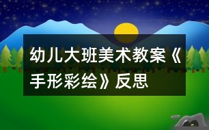 幼兒大班美術教案《手形彩繪》反思