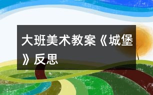 大班美術(shù)教案《城堡》反思