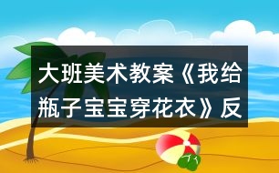 大班美術教案《我給瓶子寶寶穿花衣》反思