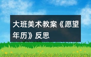 大班美術(shù)教案《愿望年歷》反思