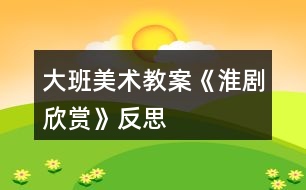 大班美術(shù)教案《淮劇欣賞》反思