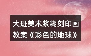 大班美術漿糊刻印畫教案《彩色的地球》反思