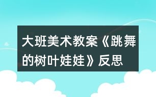 大班美術(shù)教案《跳舞的樹(shù)葉娃娃》反思